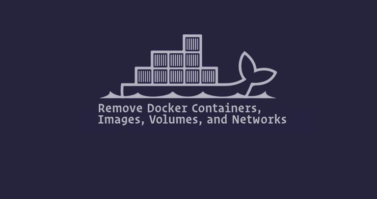 Remove Docker Containers, Images, Volumes, and Networks